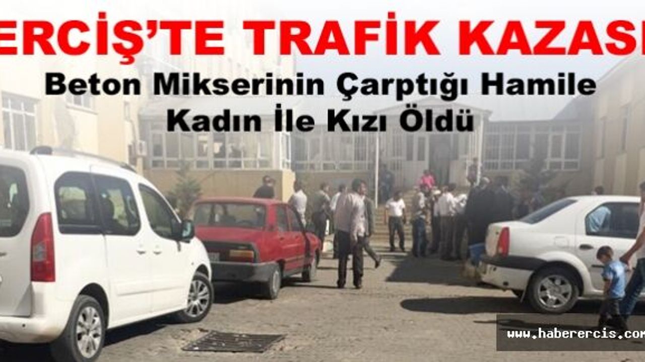 Erciş'te Beton Mikserinin Çarptığı Hamile Kadın İle Kızı Öldü