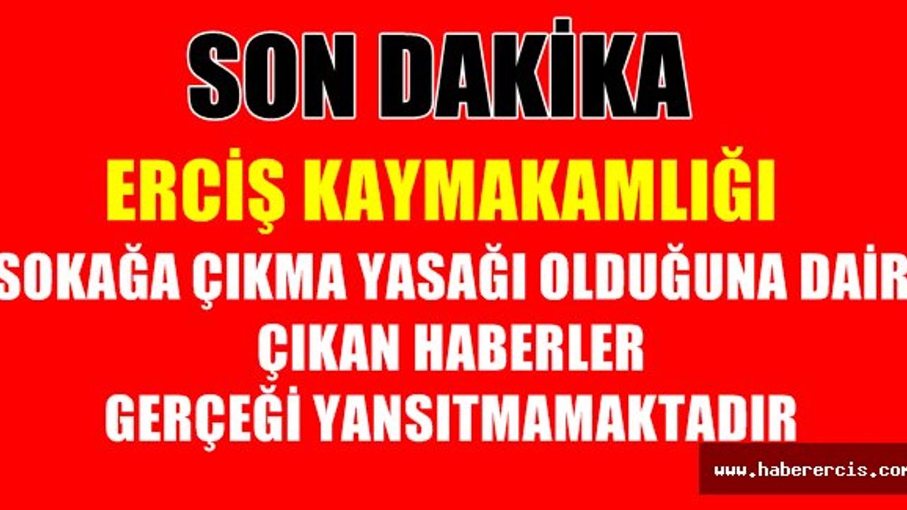 ERCİŞ’TE SOKAĞA ÇIKMA YASAĞI OLDUĞUNA DAİR HABERLER GERÇEĞİ YANSITMAMAKTADIR