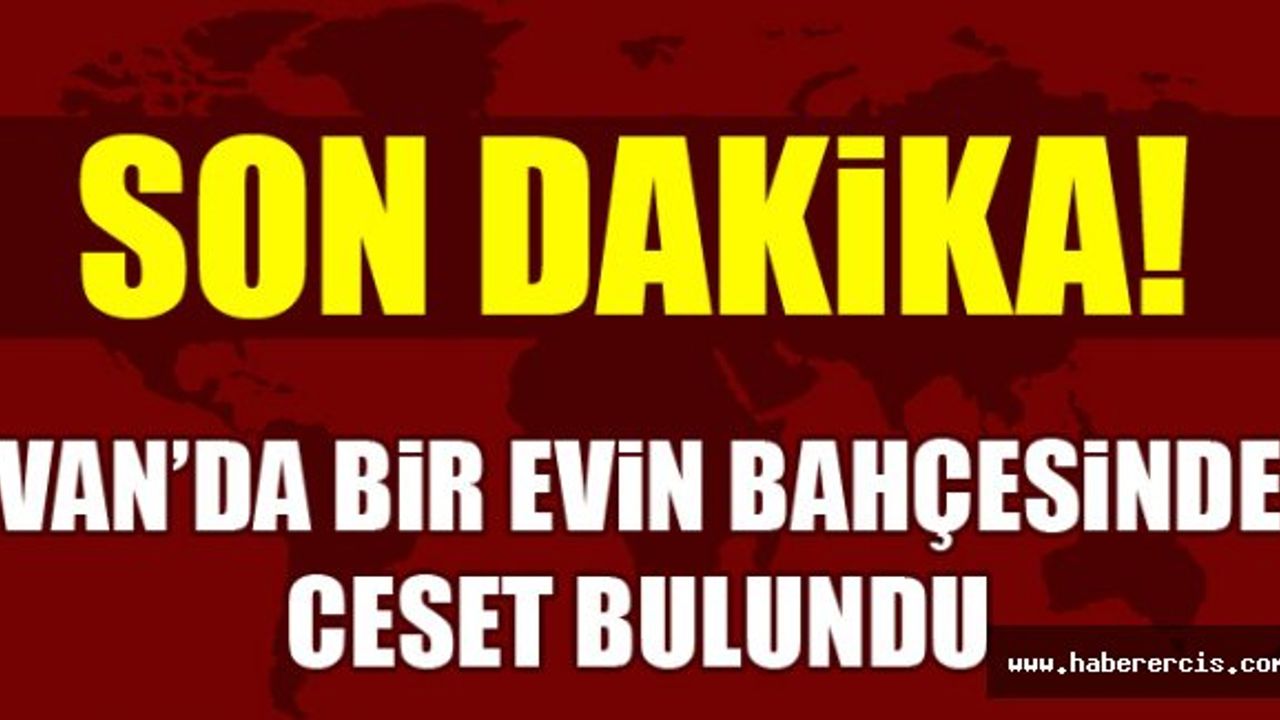 Van'da Bir Evin Bahçesinde Ceset Bulundu!