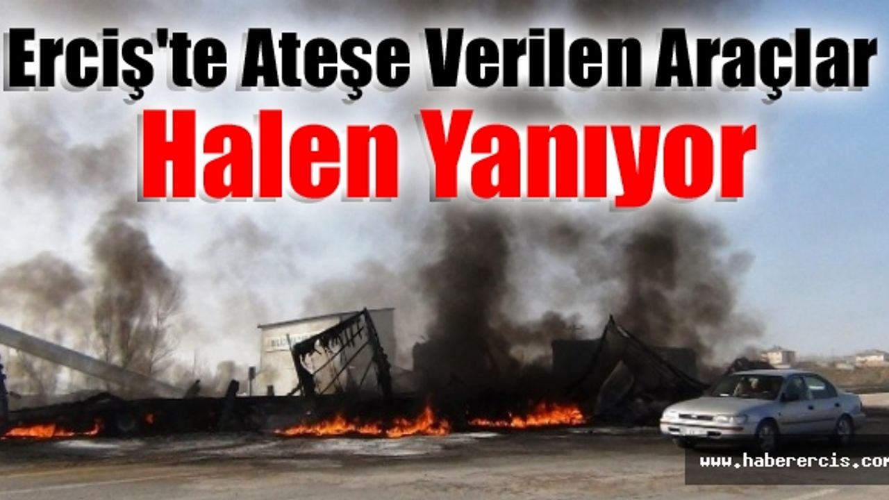 Erciş'te Ateşe Verilen Araçlar Halen Yanıyor