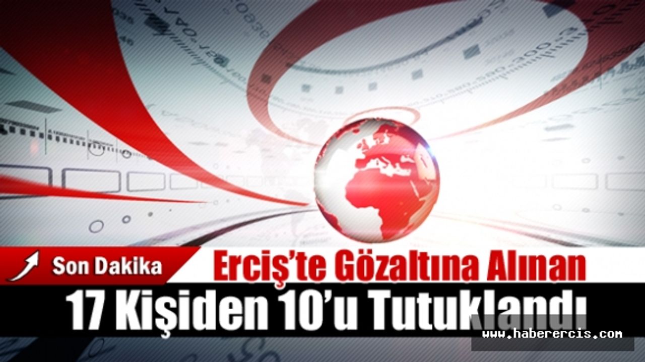 Erciş’te Gözaltına Alınan 17 Kişiden 10’u Tutuklandı