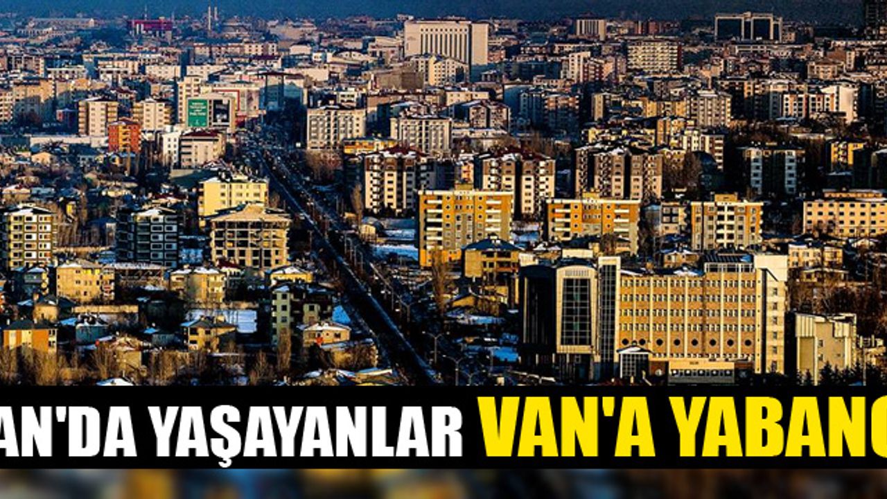 Van'da Yaşayanlar Van'a Yabancı