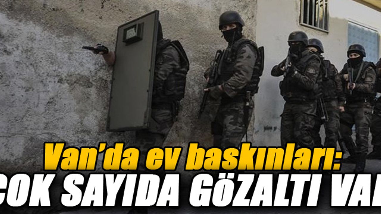 Van'da Ev Baskınları: Çok Sayıda Gözaltı Var