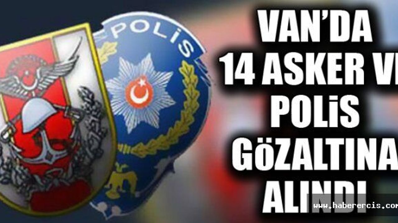 Van’da 14 asker ve polis gözaltına alındı
