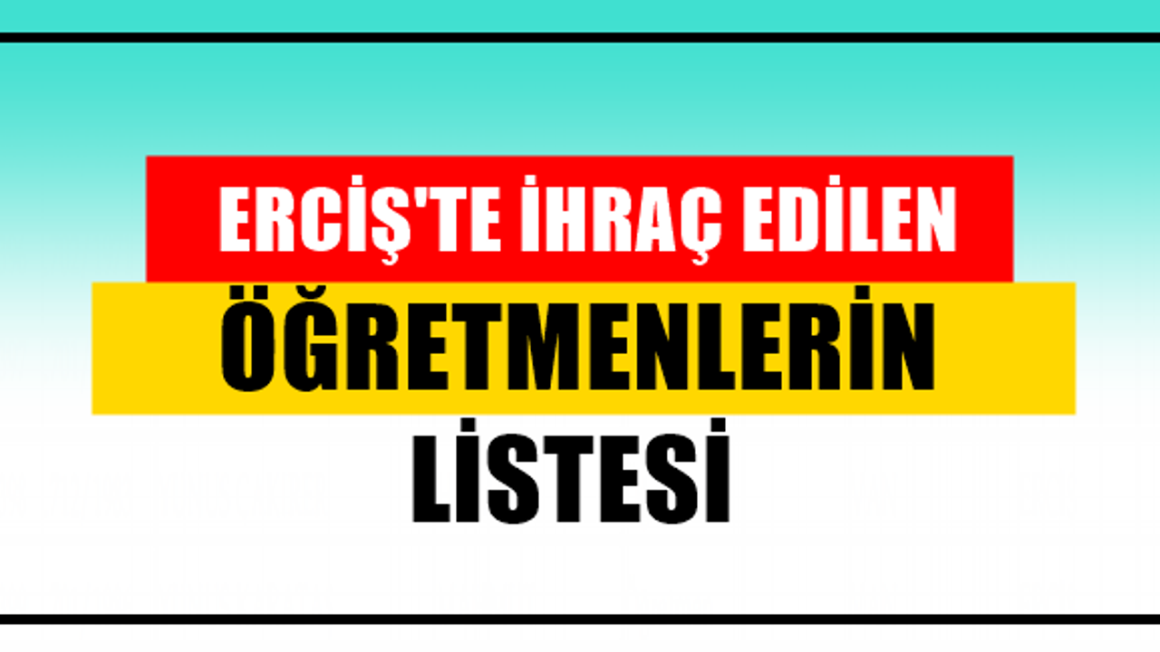 Erciş'ten ihraç edilen öğretmenlerin listesi