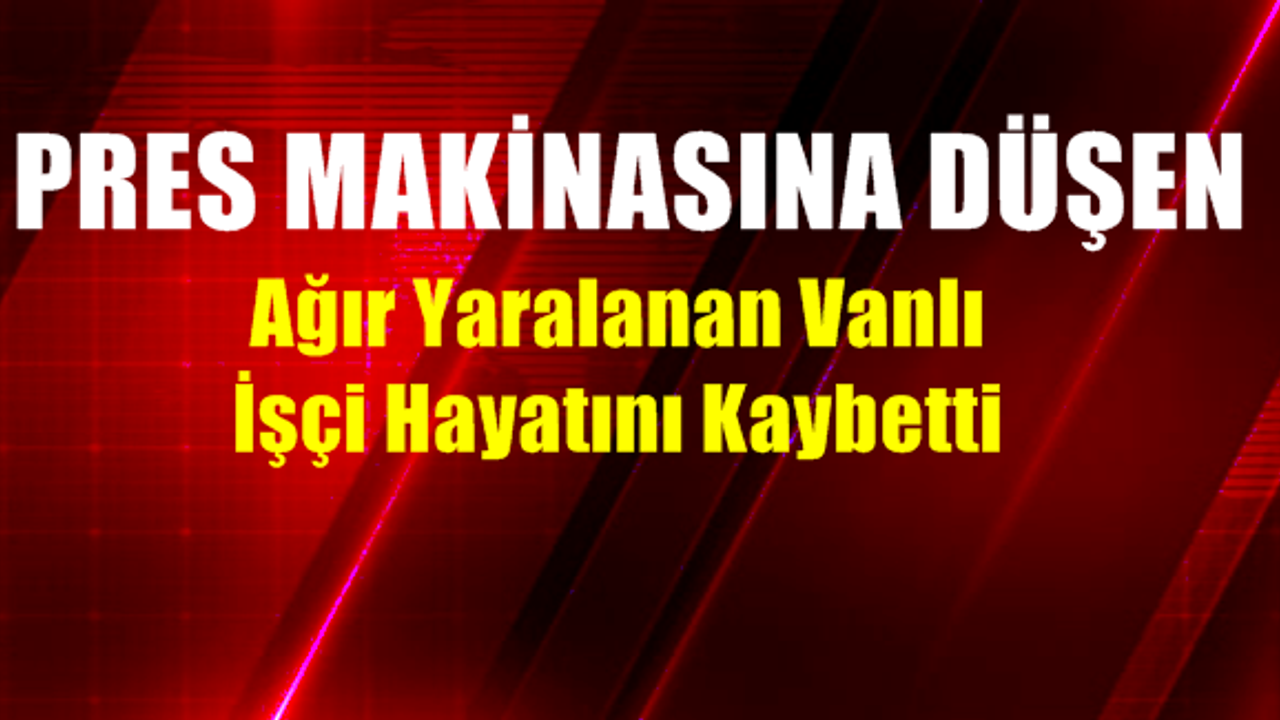 Ağır Yaralanan Vanlı İşçi Hayatını Kaybetti