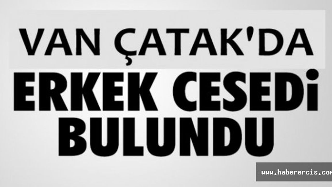 Çatak'ta Bir erkek cesedi bulundu!