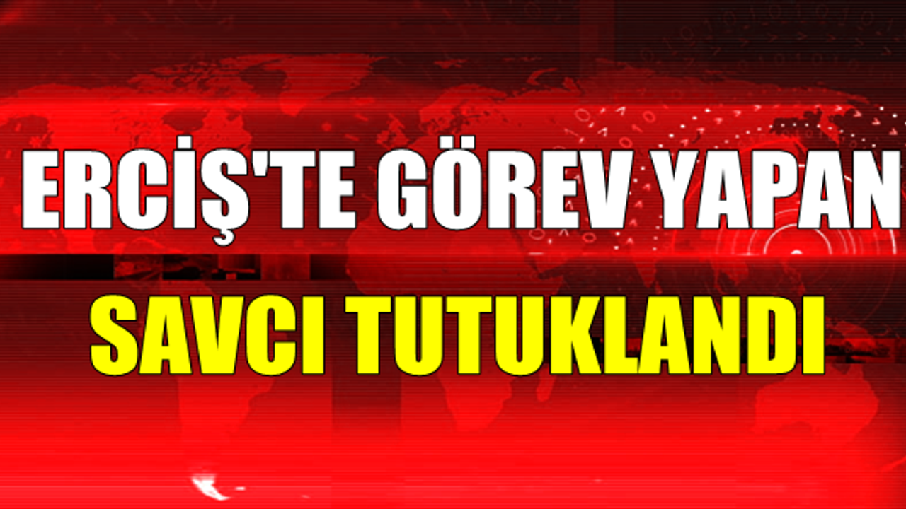 Erciş Adliyesinde görevli olan savcı tutuklandı