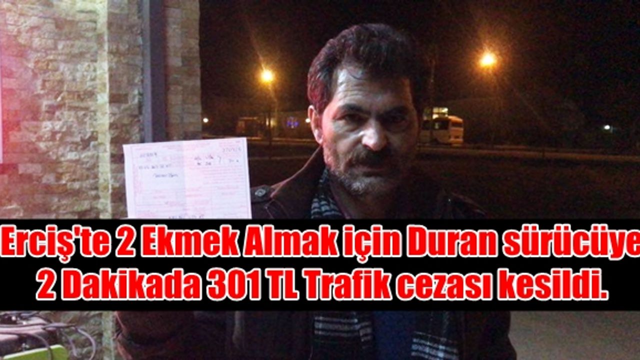 Erciş'te 2 Ekmek Almak için Duran sürücüye 2 Dakikada 301 TL Trafik cezası kesildi