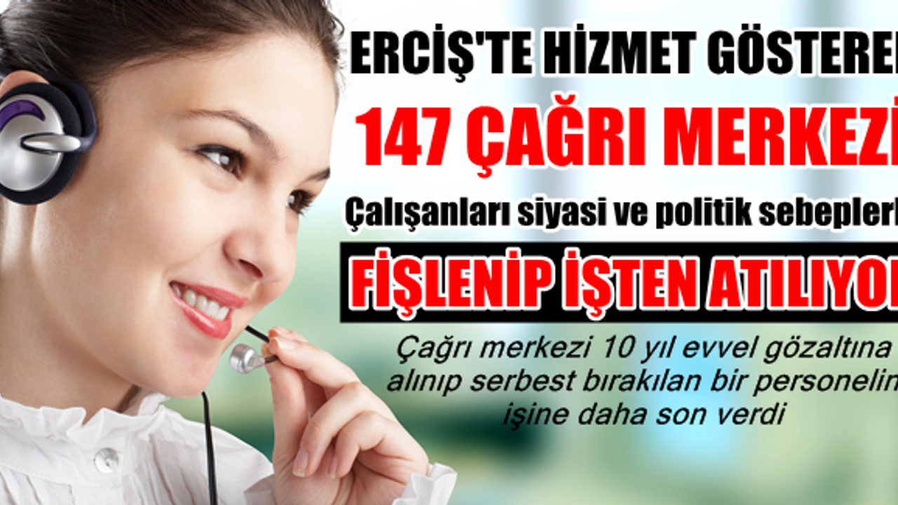 Erciş'te siyasi sebepleri gerekçe gösteren 147 çağrı merkezi fişlediği personellerin işine son vermeye devam ediyor