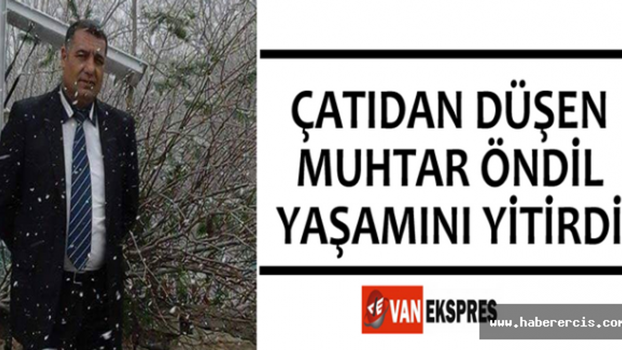 Van'da Çatıdan Düşen Muhtar Öndil Yaşamını Yitirdi!