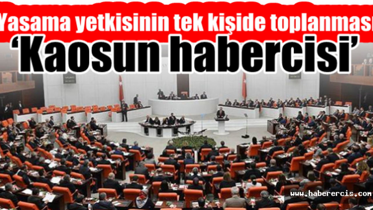 Yasama yetkisinin tek kişide toplanması ‘kaosun habercisi’