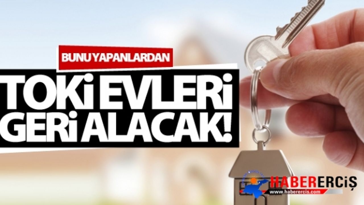 Bunu yapanlardan TOKİ evleri geri alındı!