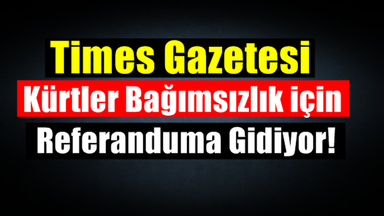 Times Gazetesi: Kürtler Bağımsızlık için Referanduma Gidiyor!