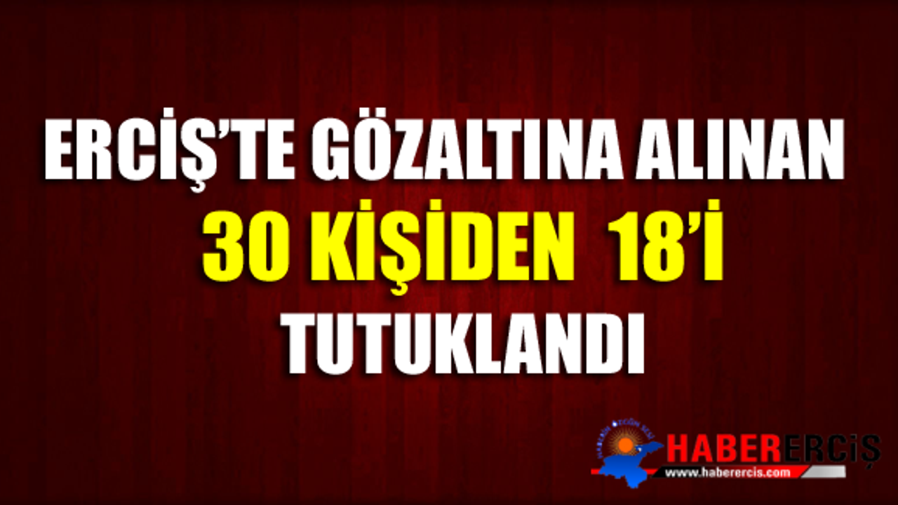 Erciş'te gözaltına alınan 30 kişiden 18'i tutuklandı