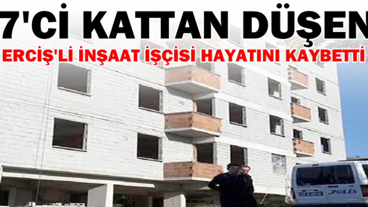 28 Yaşındaki Ercişli inşaat işçisi çalıştığı binanın 7'ci katından düşerek hayatını kaybetti