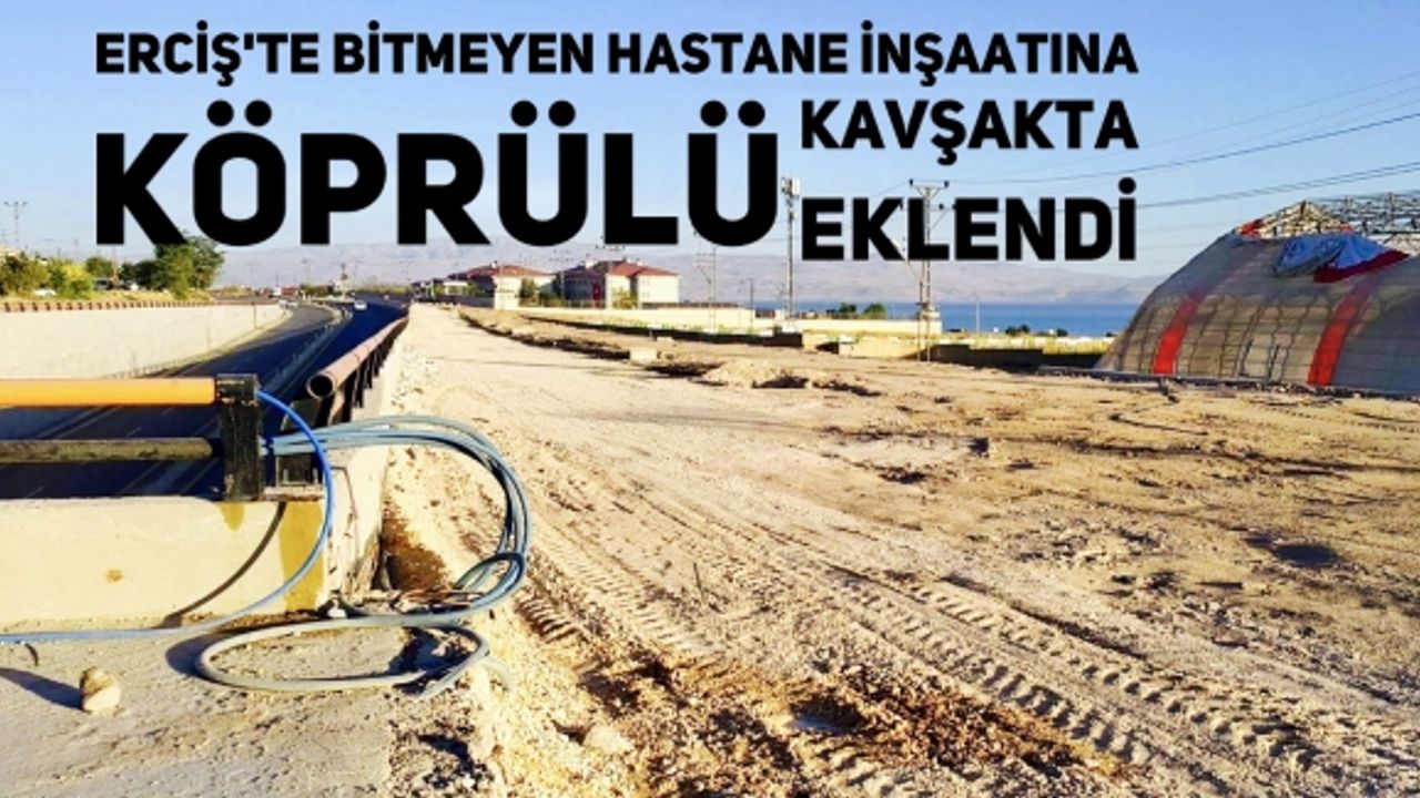 Erciş'te Bitmeyen hastane inşaatına köprülü kavşakta eklendi