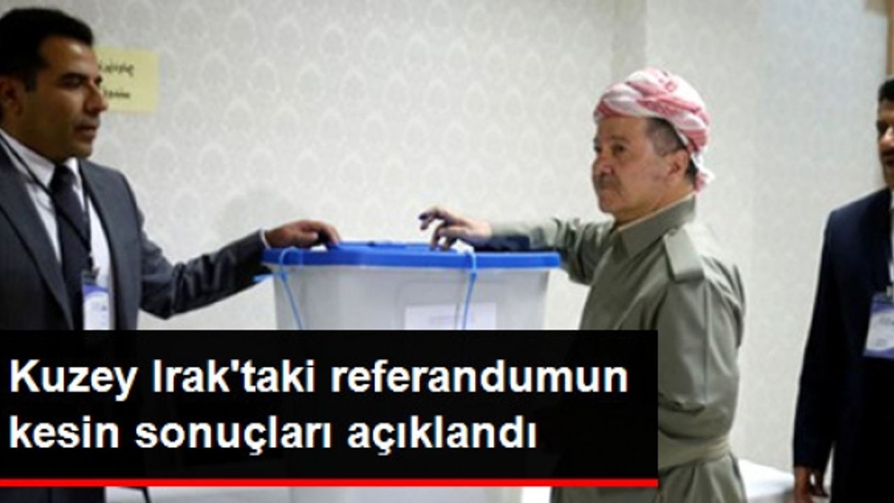 Son Dakika! Kuzey Irak'taki Bağımsızlık Referandumunun Kesin Sonuçları Açıklandı