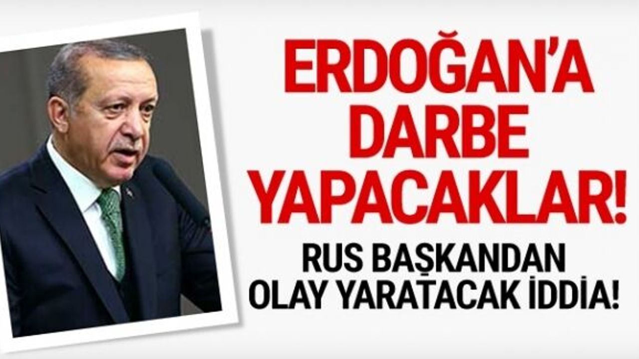 Rus Başkana göre Cumhurbaşkanı Recep Tayyip Erdoğan'a darbe yapılacak.