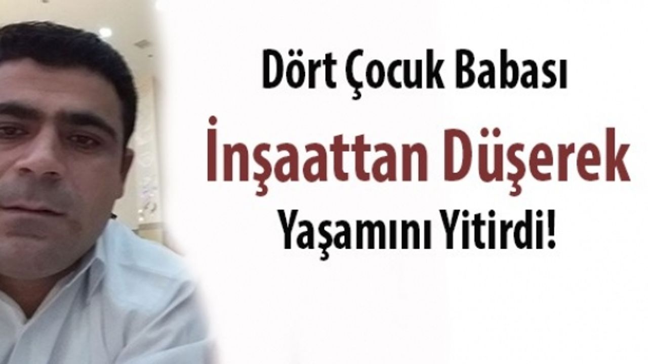 Dört Çocuk Babası Çaldıranlı, İnşaattan Düşerek Yaşamını Yitirdi!