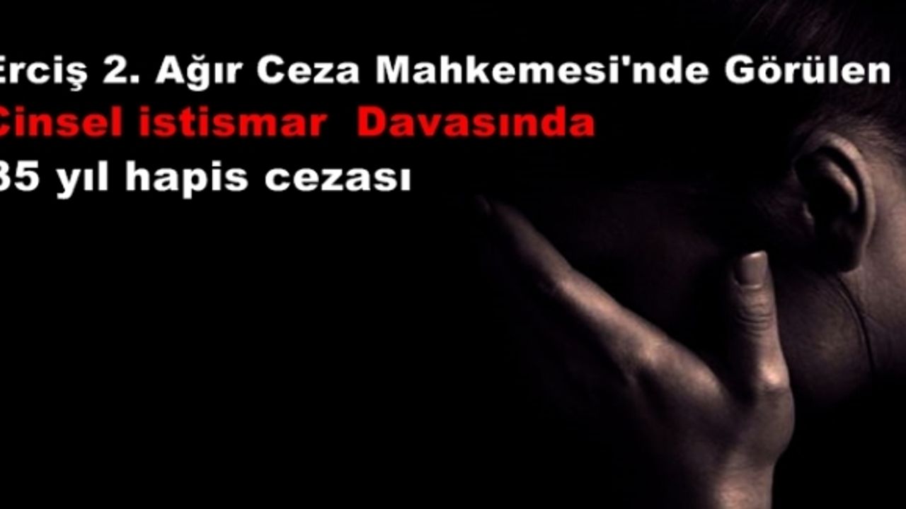 Erciş 2. Ağır Ceza Mahkemesi'nde Görülen Cinsel istismar  Davasında 35 yıl hapis cezası