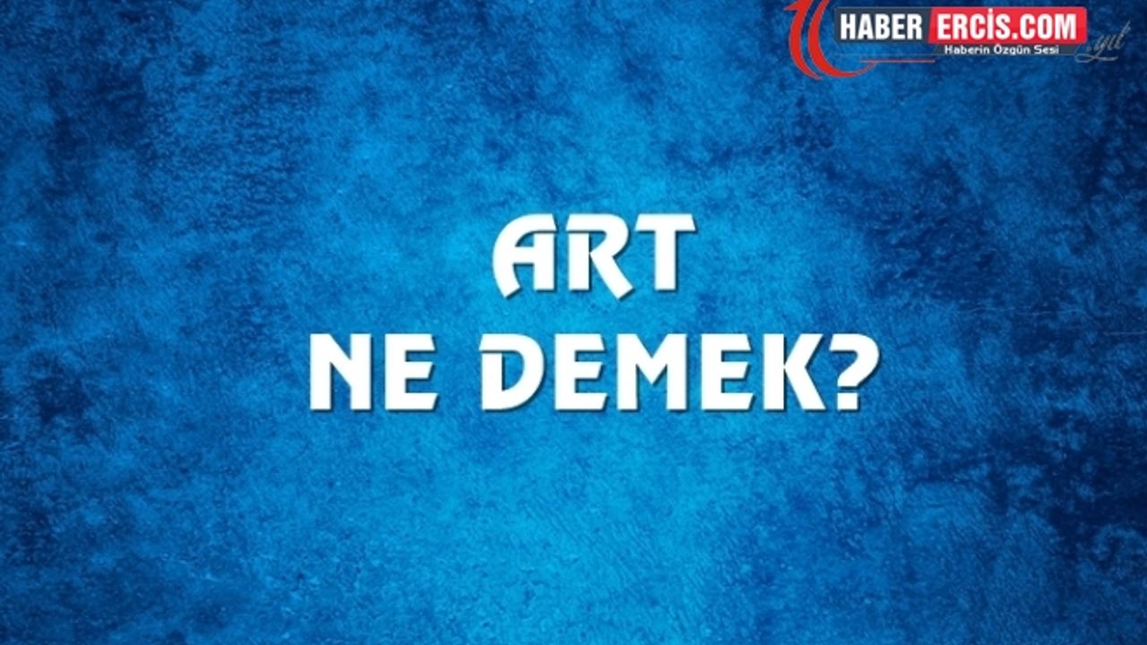 Art Ne Demek, Ne Anlama Gelir? Art Kelimesi TDK Sözlük Anlamı Nedir
