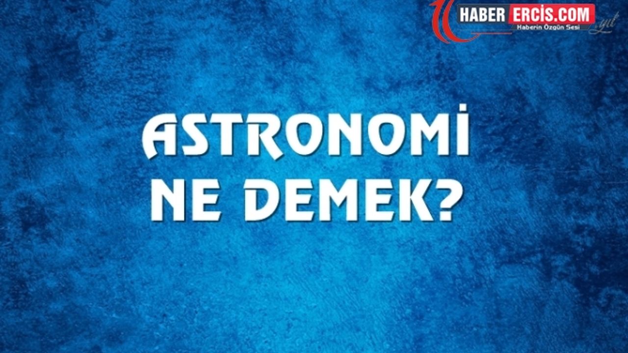 Astronomi Ne Demek, Ne Anlama Gelir? Astronomi Kelimesi TDK Sözlük Anlamı Nedir?