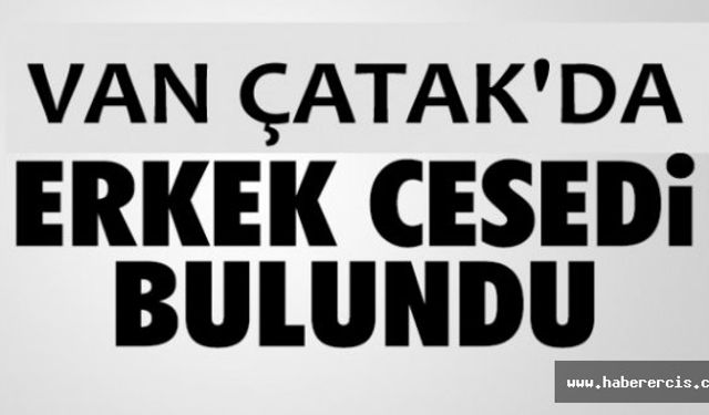 Çatak'ta Bir erkek cesedi bulundu!
